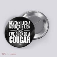 Funny Never Killed A Mountain Lion But I've Choked A Cougar Button thumb 0