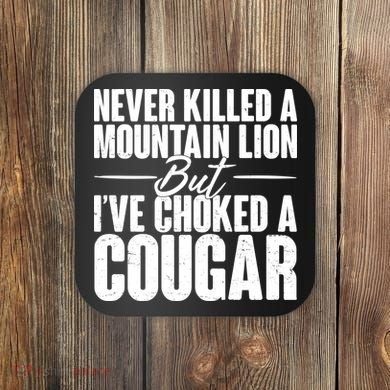 Funny Never Killed A Mountain Lion But I've Choked A Cougar Coaster