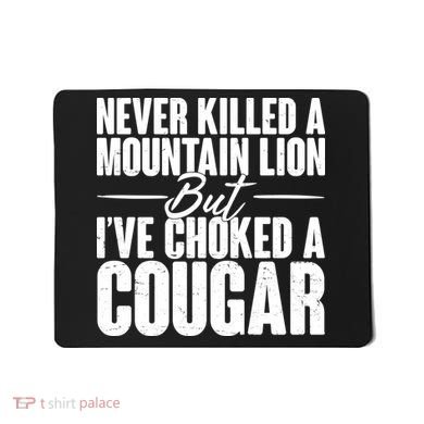 Funny Never Killed A Mountain Lion But I've Choked A Cougar Mousepad