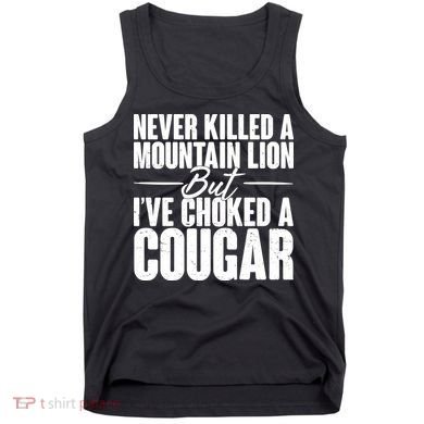 Funny Never Killed A Mountain Lion But I've Choked A Cougar Tank Top