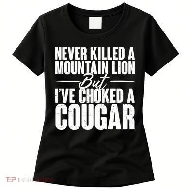 Funny Never Killed A Mountain Lion But I've Choked A Cougar Women's T-Shirt