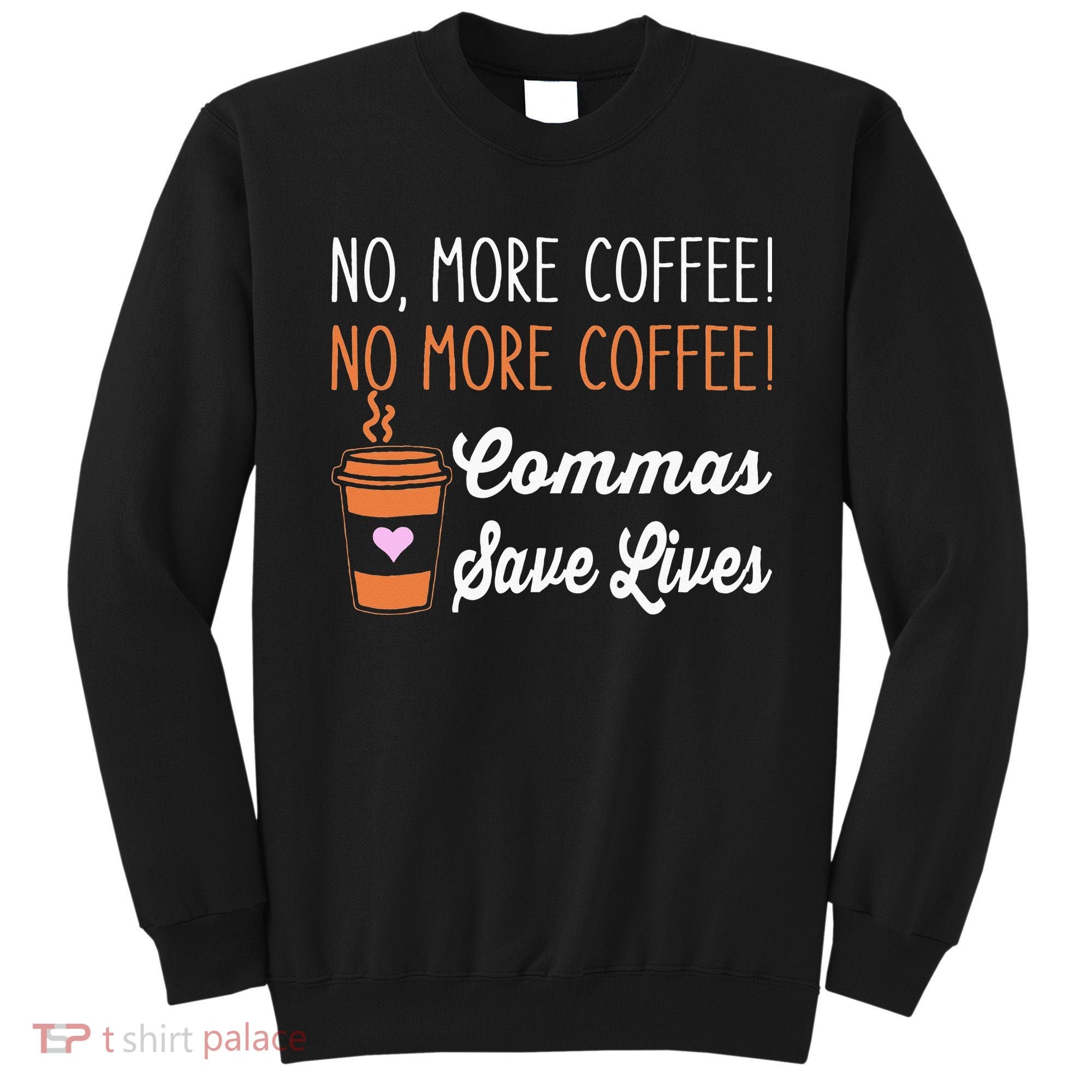 FUNNY NO MORE COFFEE COMMAS SAVE LIVES TEACHER FUNNY SAYING Sweatshirt
