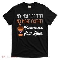 FUNNY NO MORE COFFEE COMMAS SAVE LIVES TEACHER FUNNY SAYING T-Shirt thumb 0