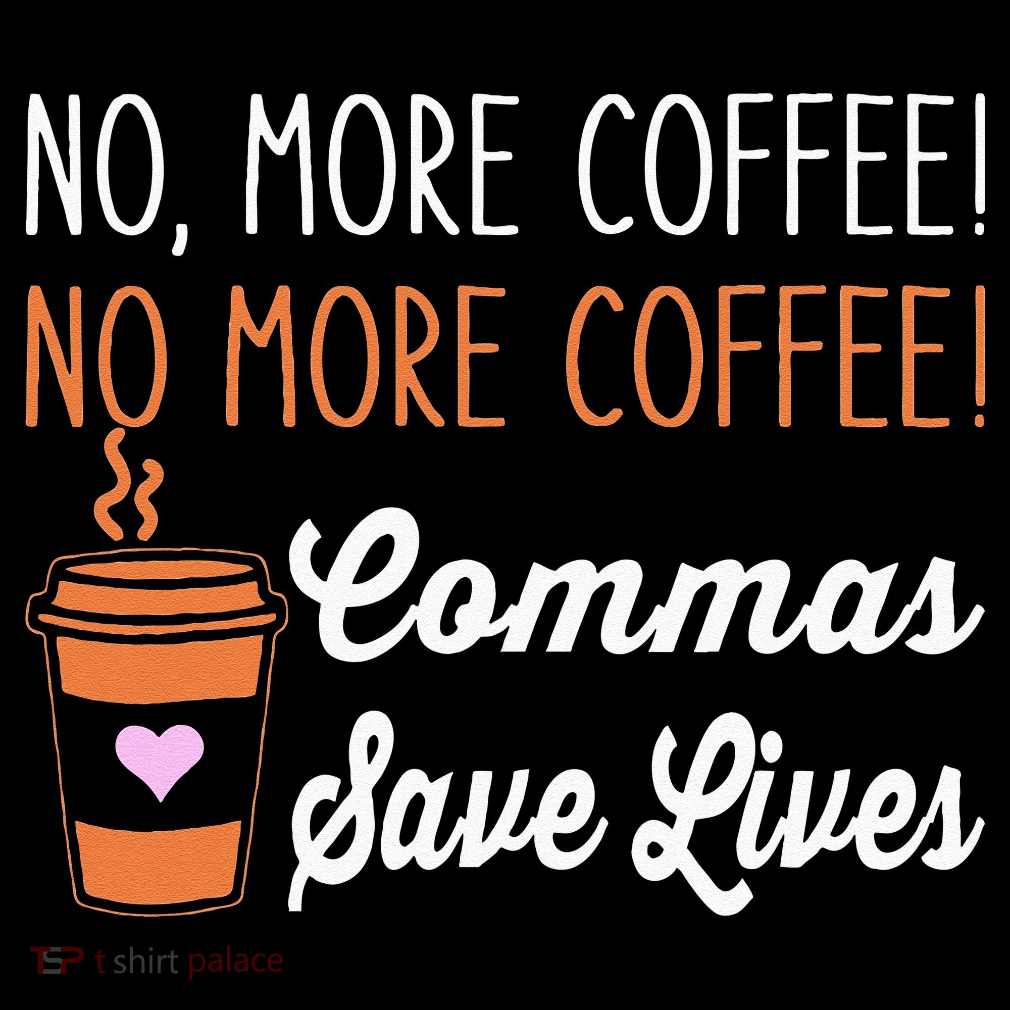 FUNNY NO MORE COFFEE COMMAS SAVE LIVES TEACHER FUNNY SAYING T-Shirt