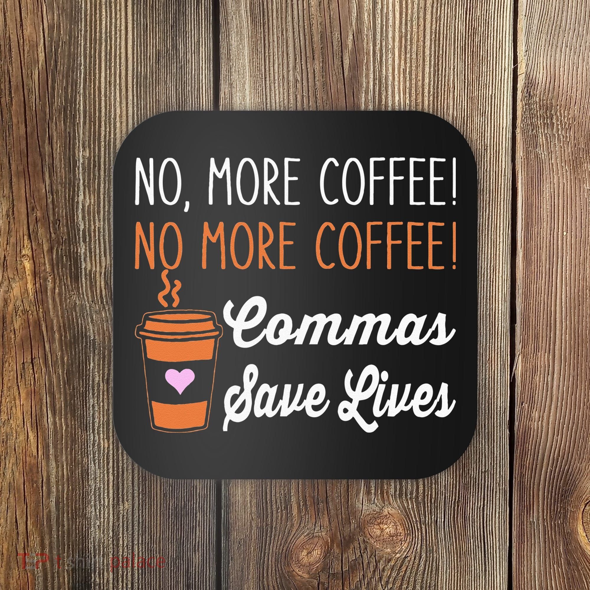 FUNNY NO MORE COFFEE COMMAS SAVE LIVES TEACHER FUNNY SAYING Coaster