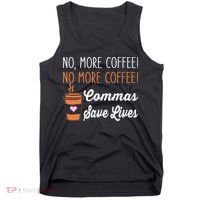 FUNNY NO MORE COFFEE COMMAS SAVE LIVES TEACHER FUNNY SAYING Tank Top thumb 0