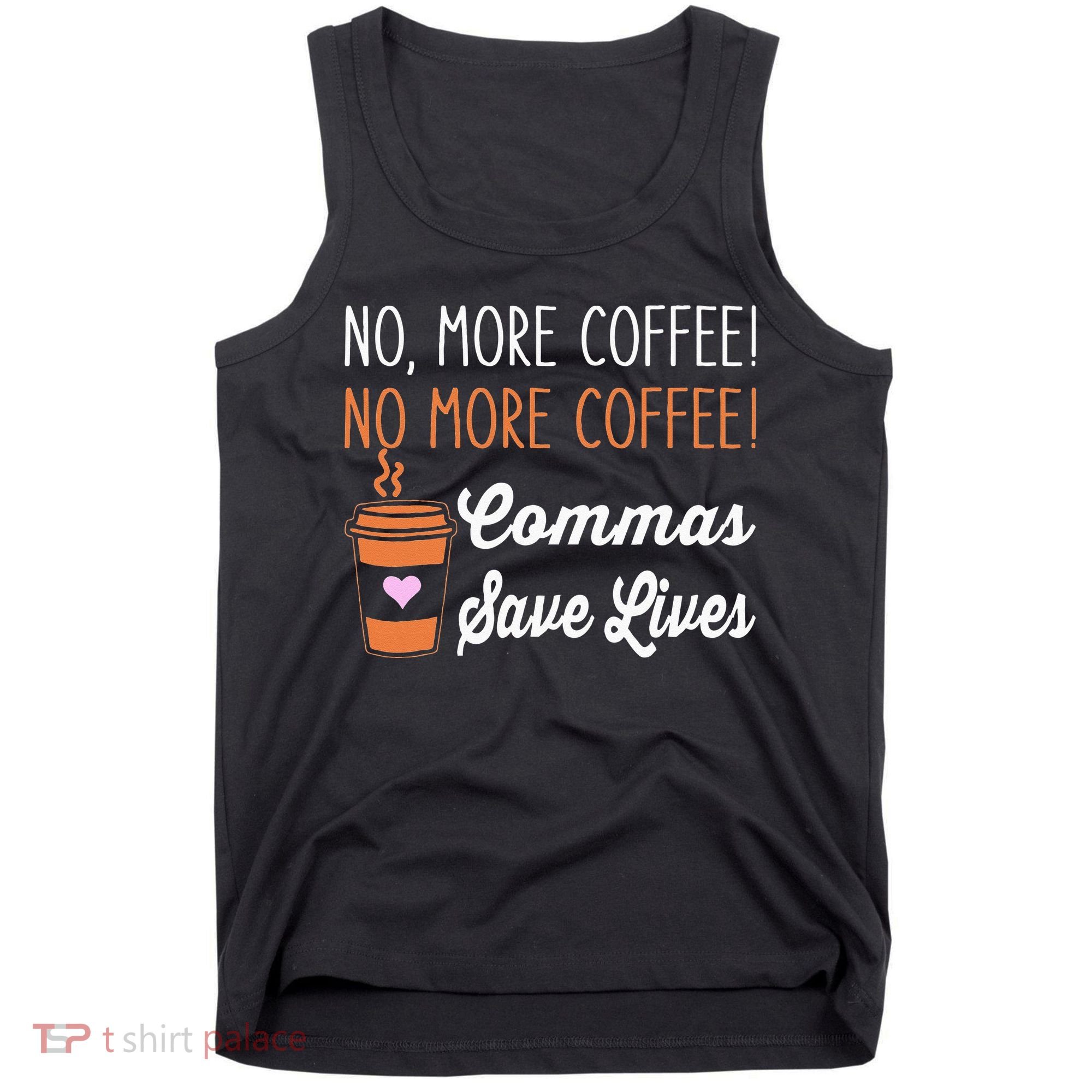 FUNNY NO MORE COFFEE COMMAS SAVE LIVES TEACHER FUNNY SAYING Tank Top