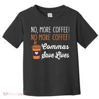 FUNNY NO MORE COFFEE COMMAS SAVE LIVES TEACHER FUNNY SAYING Toddler T-Shirt thumb 0