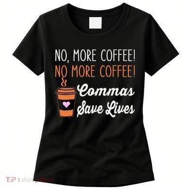 FUNNY NO MORE COFFEE COMMAS SAVE LIVES TEACHER FUNNY SAYING Women's T-Shirt
