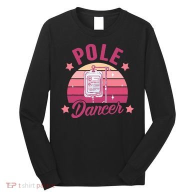 Funny Nurse Nursing Cancer Warrior Chemo Day Pole Dancer Long Sleeve Shirt