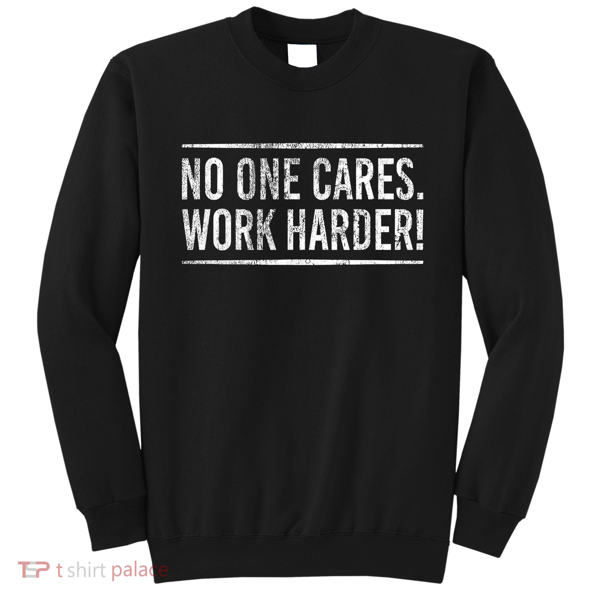 Funny No One Cares Work Harder Meme Nobody Cares Work Harder Motivation Shirt Sweatshirt