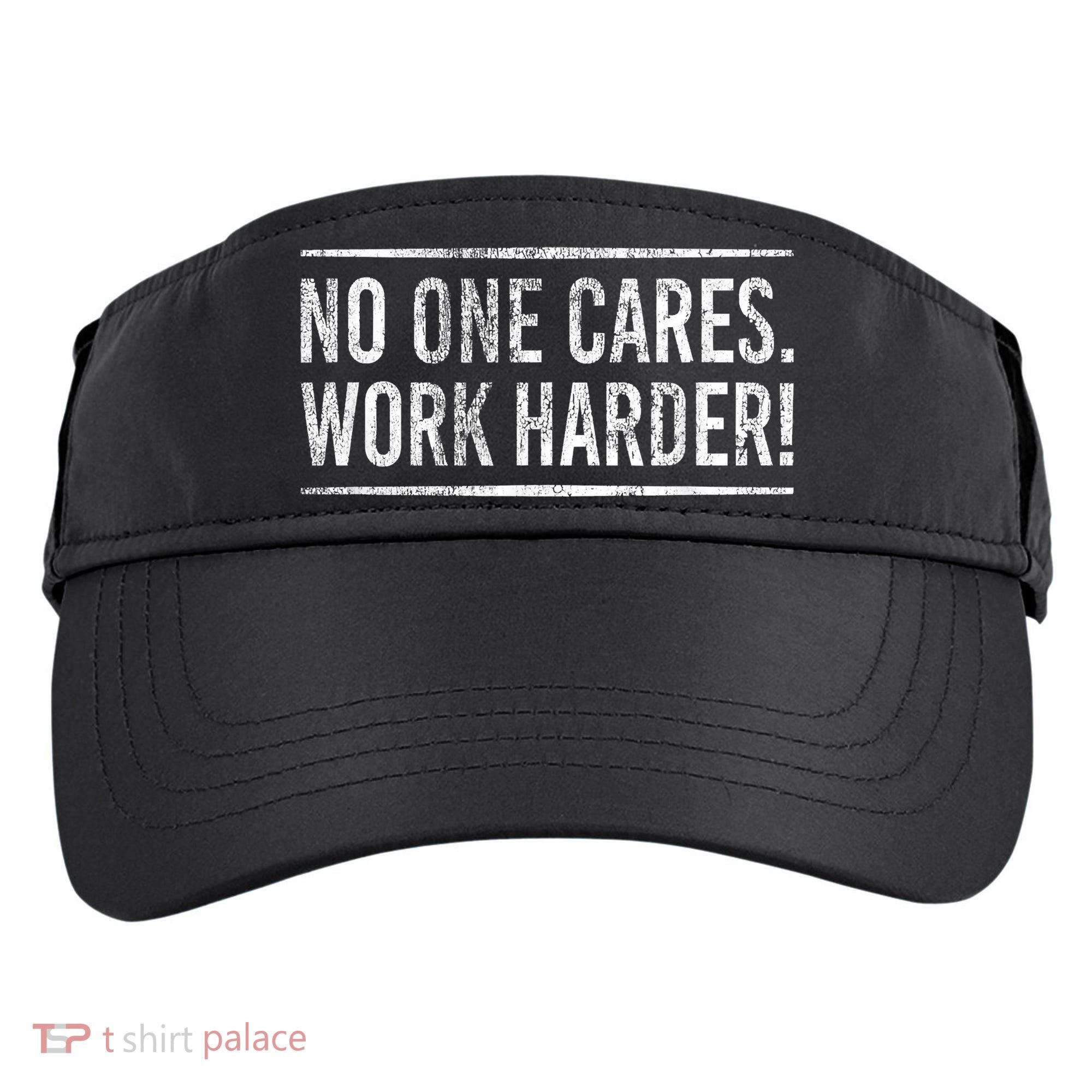Funny No One Cares Work Harder Meme Nobody Cares Work Harder Motivation Shirt Adult Drive Performance Visor