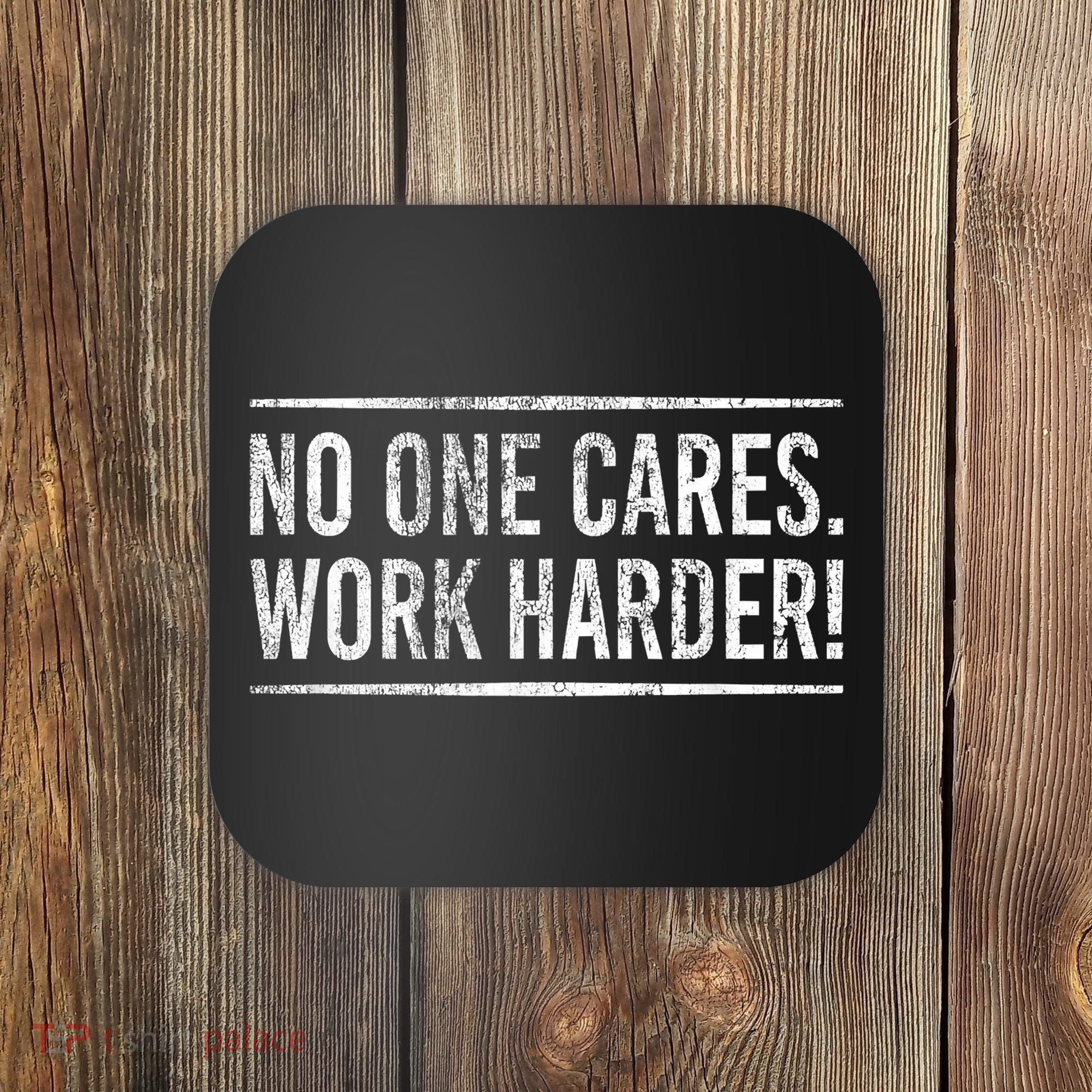 Funny No One Cares Work Harder Meme Nobody Cares Work Harder Motivation Shirt Coaster