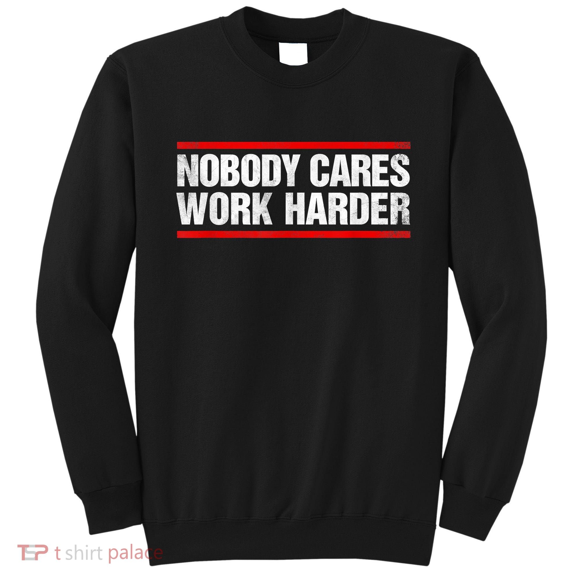 Funny No One Cares Work Harder Meme No One Cares Work Harder Motivational Quote Sweatshirt