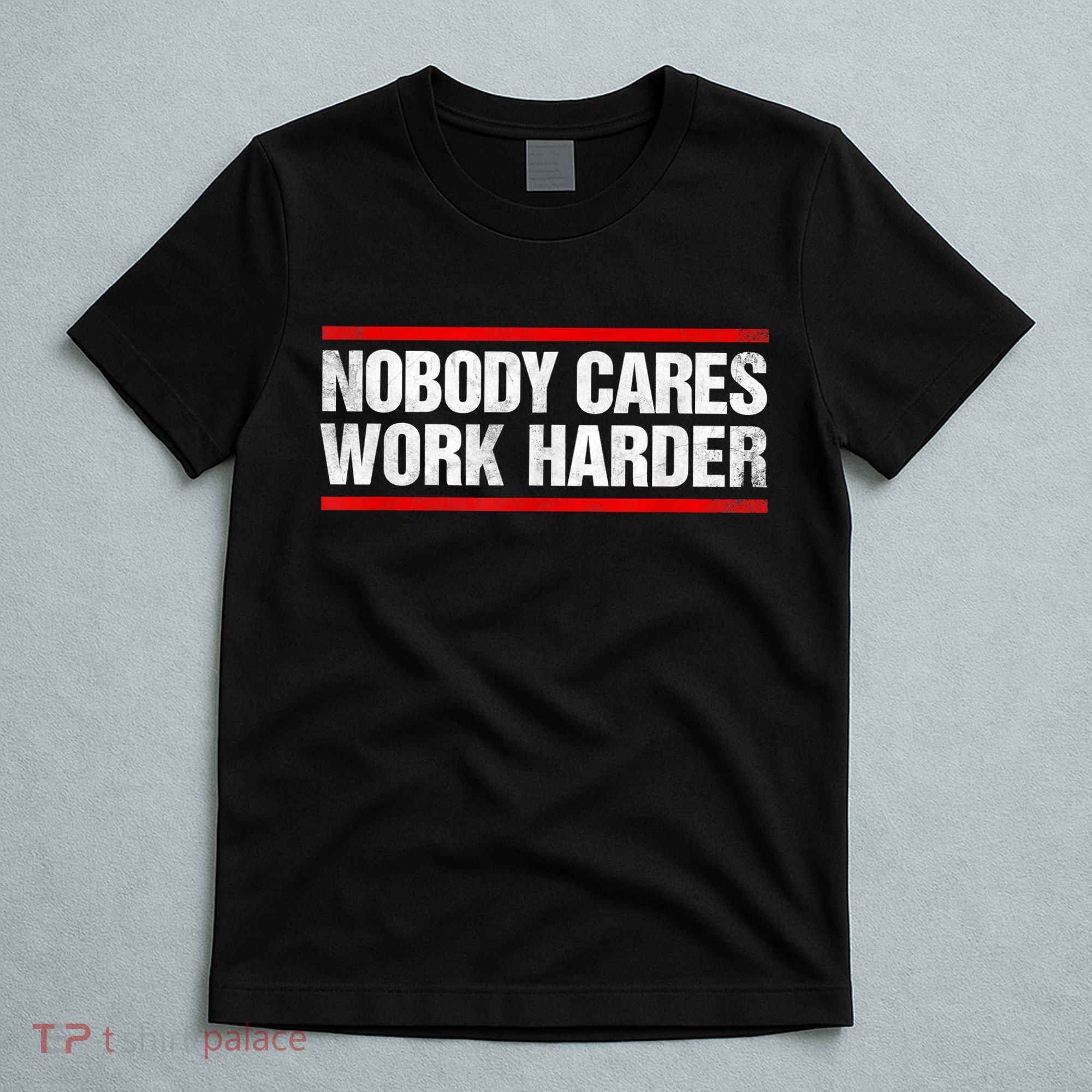 Funny No One Cares Work Harder Meme No One Cares Work Harder Motivational Quote T-Shirt