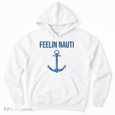 Feelin Nauti Sailing Funny Hoodie