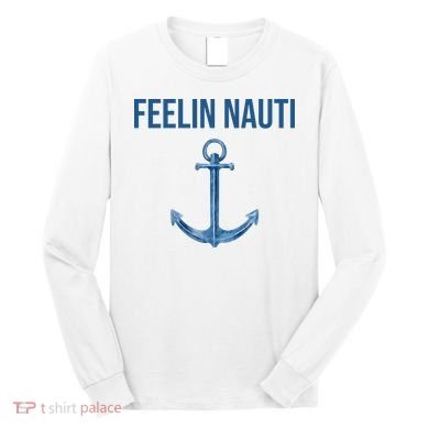 Feelin Nauti Sailing Funny Long Sleeve Shirt