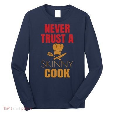 Funny Never Trust A Skinny Chef Gift For Cooking Lover Long Sleeve Shirt