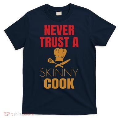 Funny Never Trust A Skinny Chef Gift For Cooking Lover T-Shirt