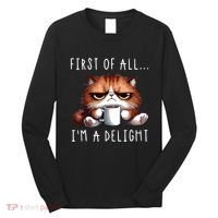 First Of All Im A Delight Sarcastic Coffee Grumpy Funny Cat Long Sleeve Shirt thumb 0