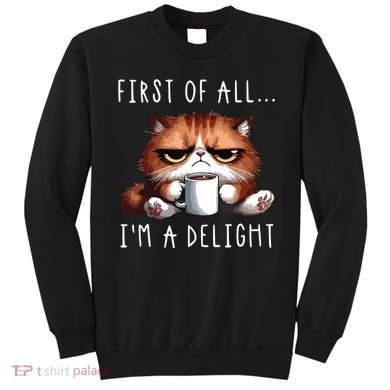 First Of All Im A Delight Sarcastic Coffee Grumpy Funny Cat Sweatshirt