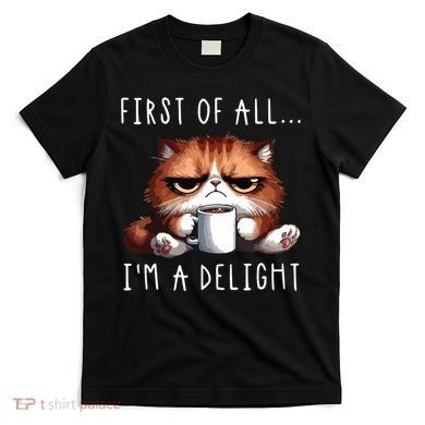 First Of All Im A Delight Sarcastic Coffee Grumpy Funny Cat T-Shirt