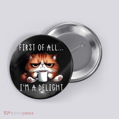 First Of All Im A Delight Sarcastic Coffee Grumpy Funny Cat Button