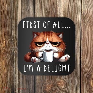First Of All Im A Delight Sarcastic Coffee Grumpy Funny Cat Coaster