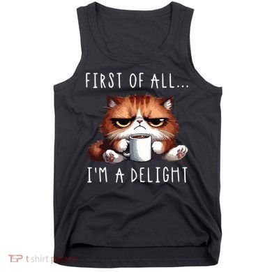 First Of All Im A Delight Sarcastic Coffee Grumpy Funny Cat Tank Top