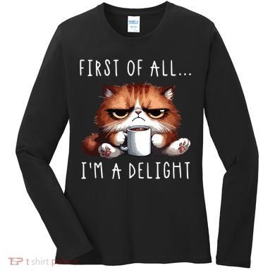 First Of All Im A Delight Sarcastic Coffee Grumpy Funny Cat Women's Long Sleeve Shirt