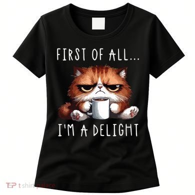 First Of All Im A Delight Sarcastic Coffee Grumpy Funny Cat Women's T-Shirt