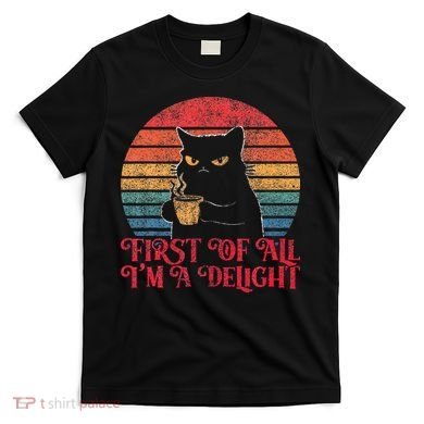First Of All IM A Delight Sarcastic Angry Cat T-Shirt