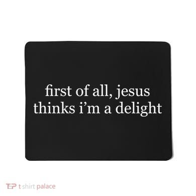 First Of All Jesus Thinks I'm A Delight Mousepad