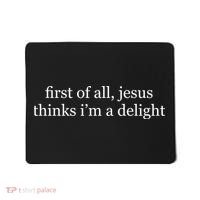 First Of All Jesus Thinks I'm A Delight Mousepad thumb 0
