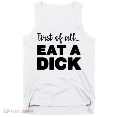 First Of All, Eat A Dick Funny Tank Top