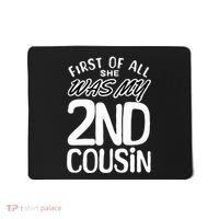 First Of All She Was My 2nd Cousin Funny Joke Mousepad thumb 0