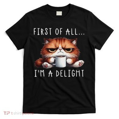 First Of All I'm A Delight Sarcastic Coffee Grumpy Funny Cat T-Shirt
