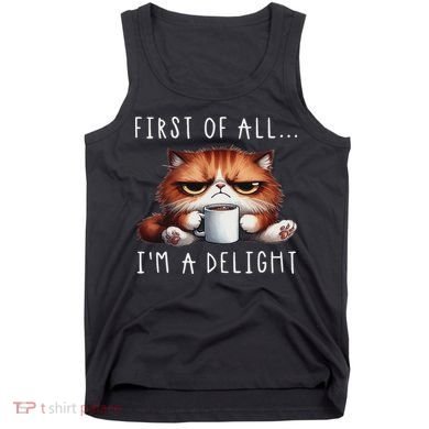 First Of All I'm A Delight Sarcastic Coffee Grumpy Funny Cat Tank Top