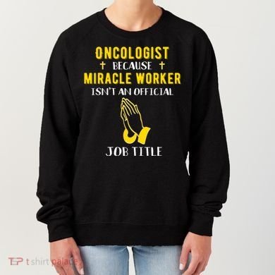 Funny Oncologist Because Miracle Worker Isn't A Job Title Gi Gift Women's Sweatshirt