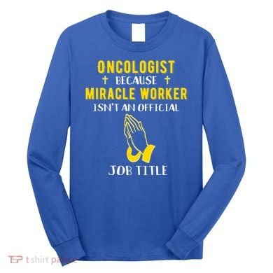 Funny Oncologist Because Miracle Worker Isn't A Job Title Gi Gift Long Sleeve Shirt