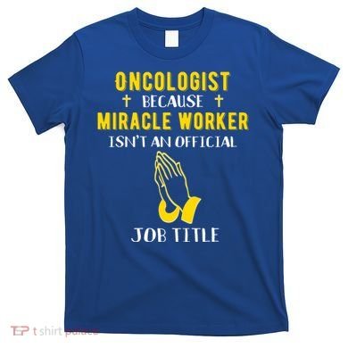 Funny Oncologist Because Miracle Worker Isn't A Job Title Gi Gift T-Shirt