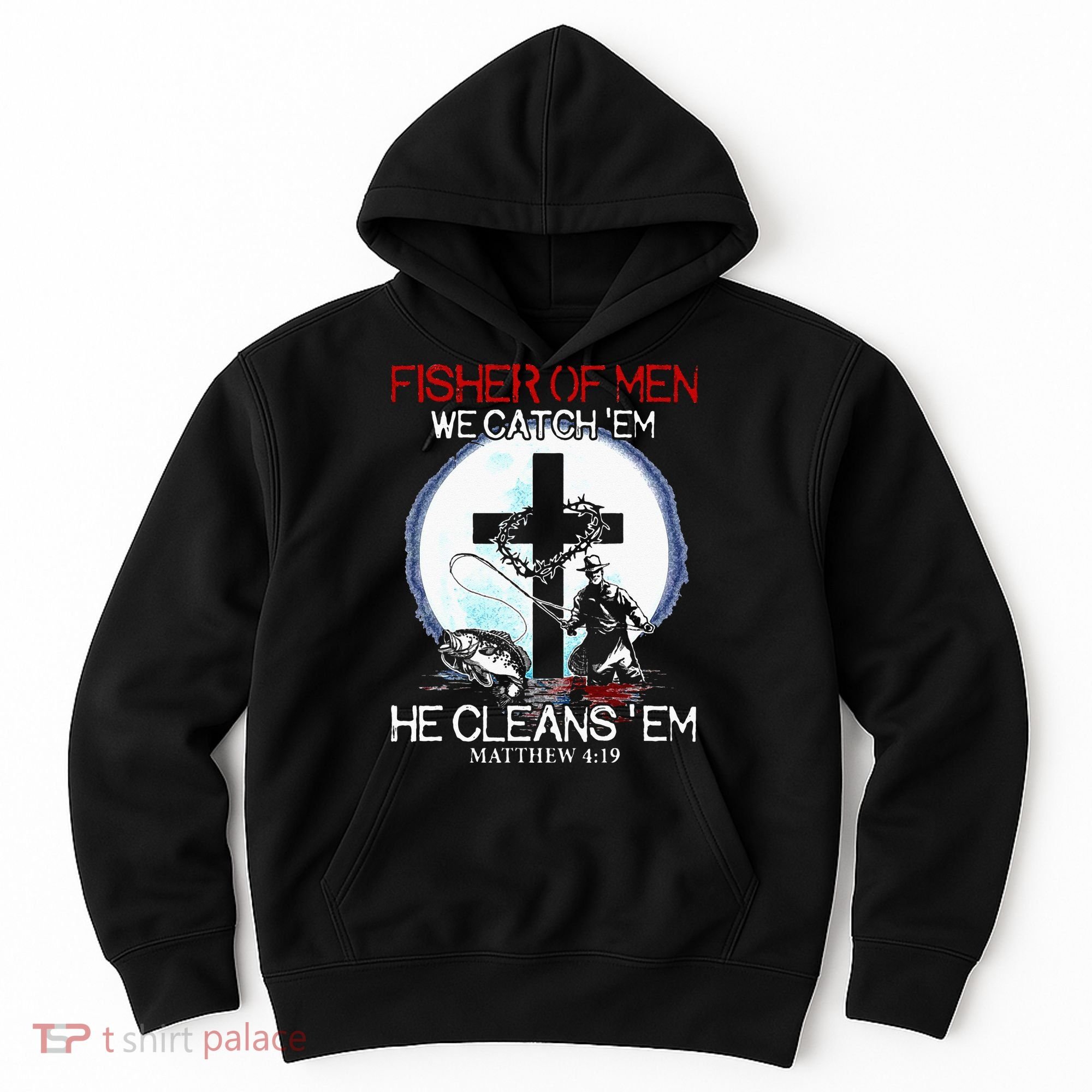 Fisher Of Men We Catch Em He Cleans Em Matthew 4 19 Hoodie