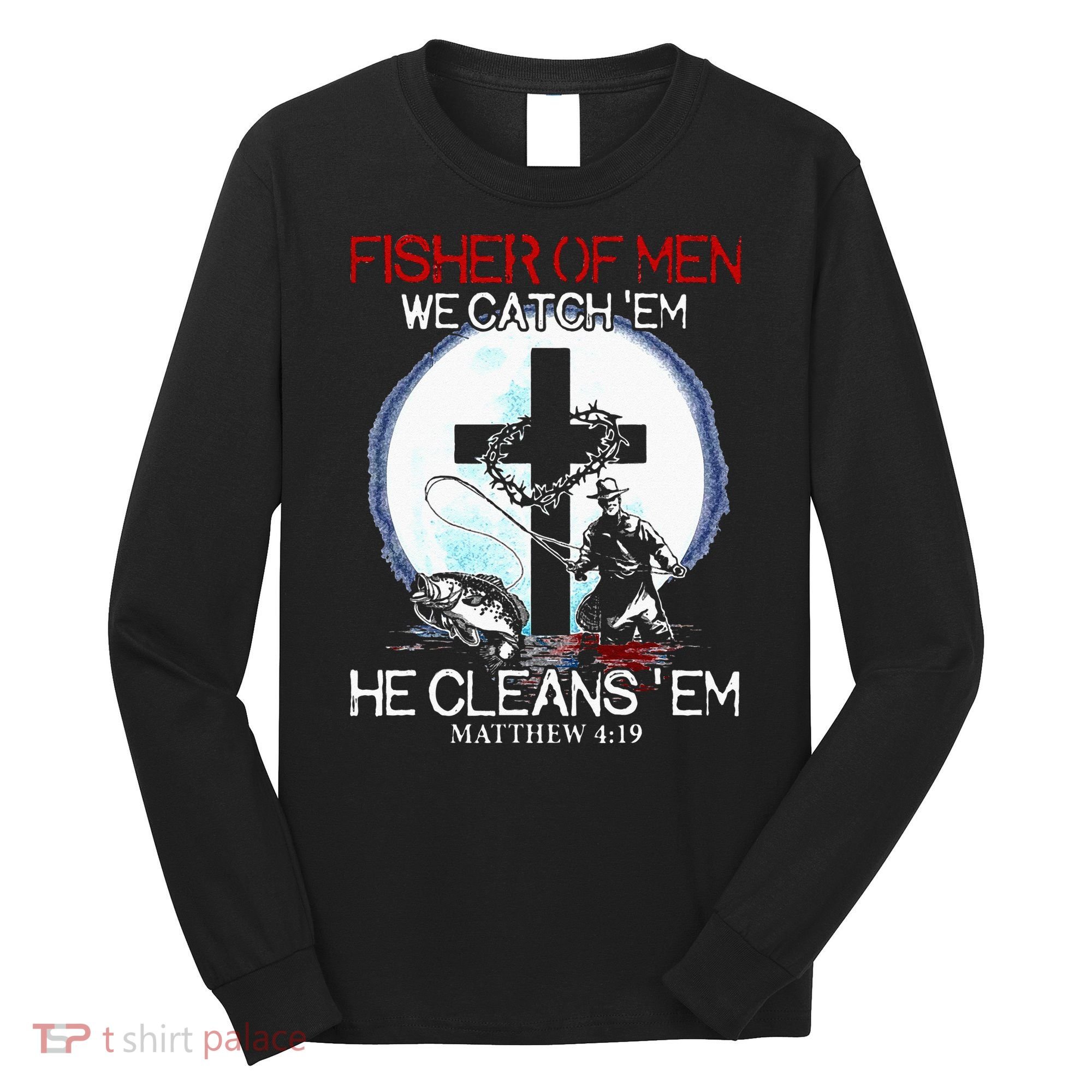 Fisher Of Men We Catch Em He Cleans Em Matthew 4 19 Long Sleeve Shirt