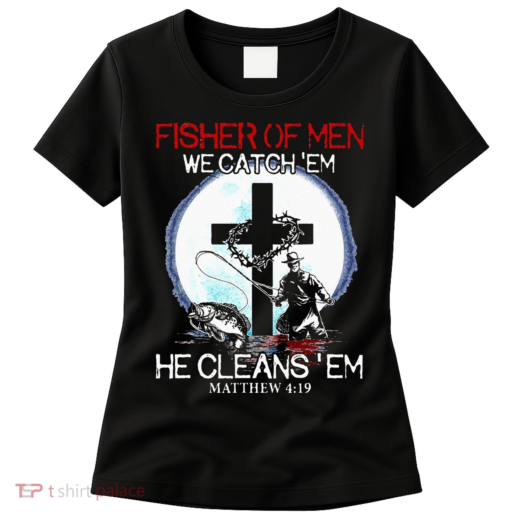Fisher Of Men We Catch Em He Cleans Em Matthew 4 19 Women's T-Shirt