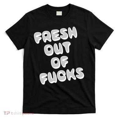 Fresh Out Of Fucks T-Shirt