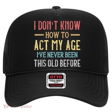 Funny Old People Sayings, I Don't Know How To Act My Age Hat