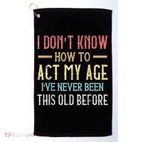 Funny Old People Sayings, I Don't Know How To Act My Age Golf Towel thumb 0