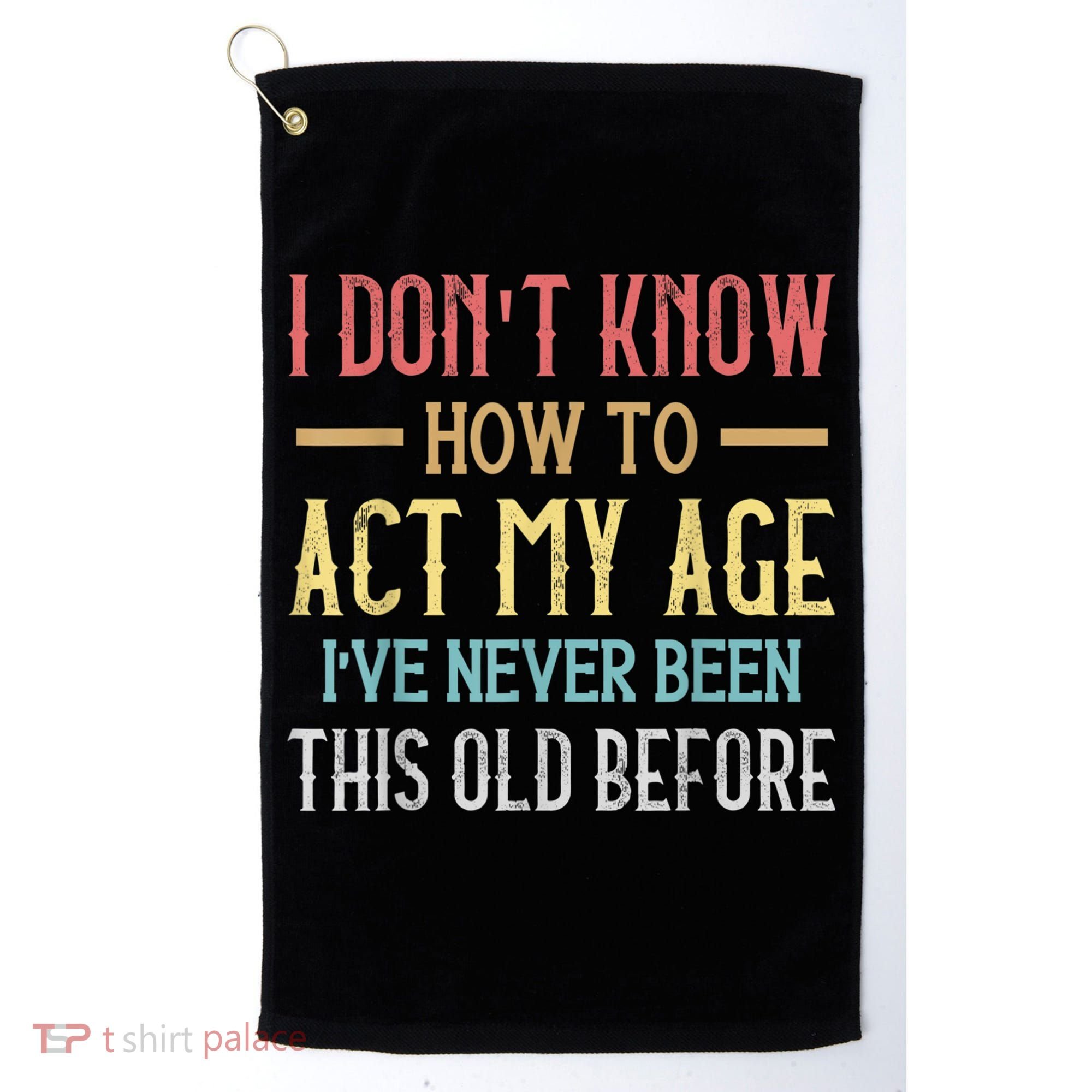 Funny Old People Sayings, I Don't Know How To Act My Age Golf Towel
