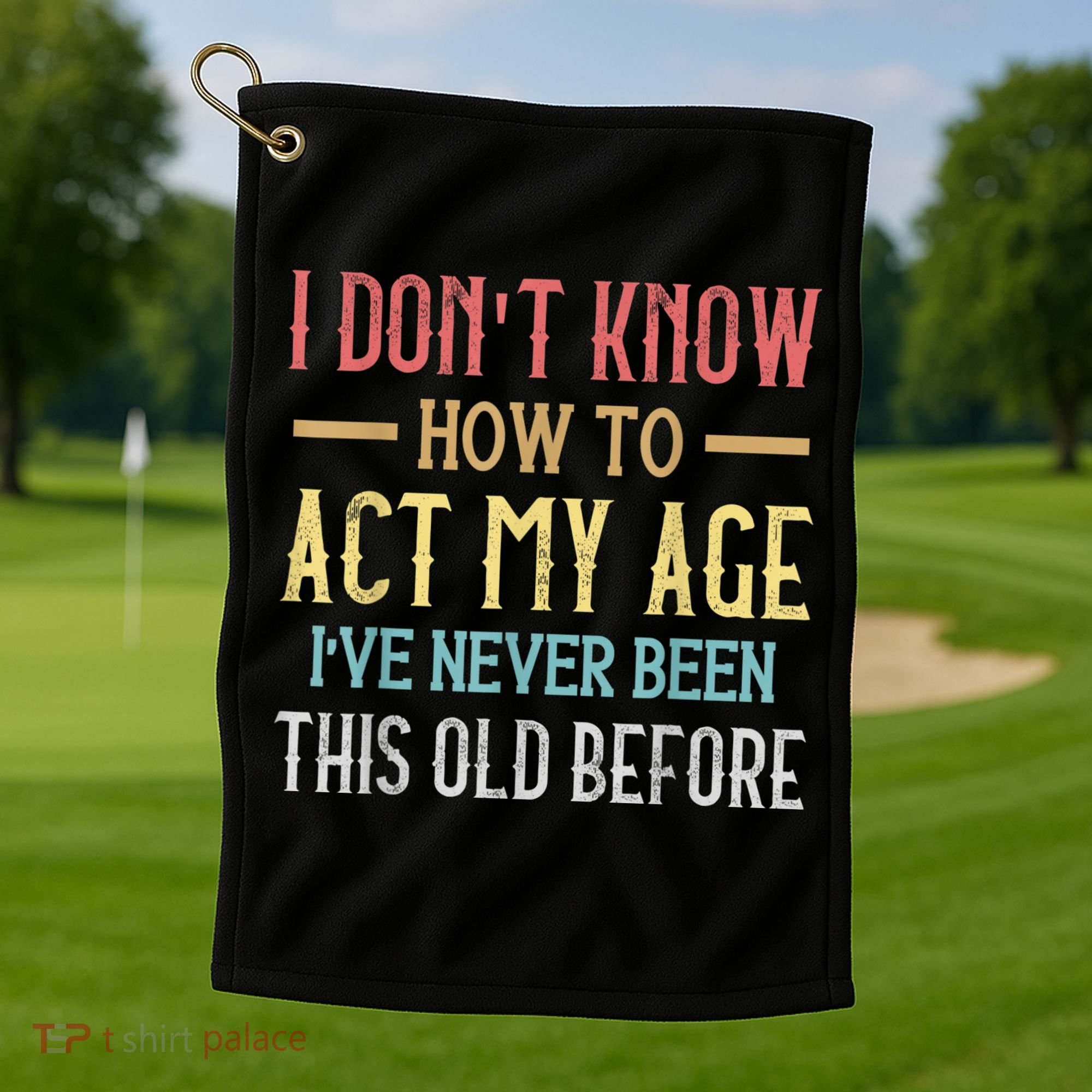 Funny Old People Sayings, I Don't Know How To Act My Age Golf Towel