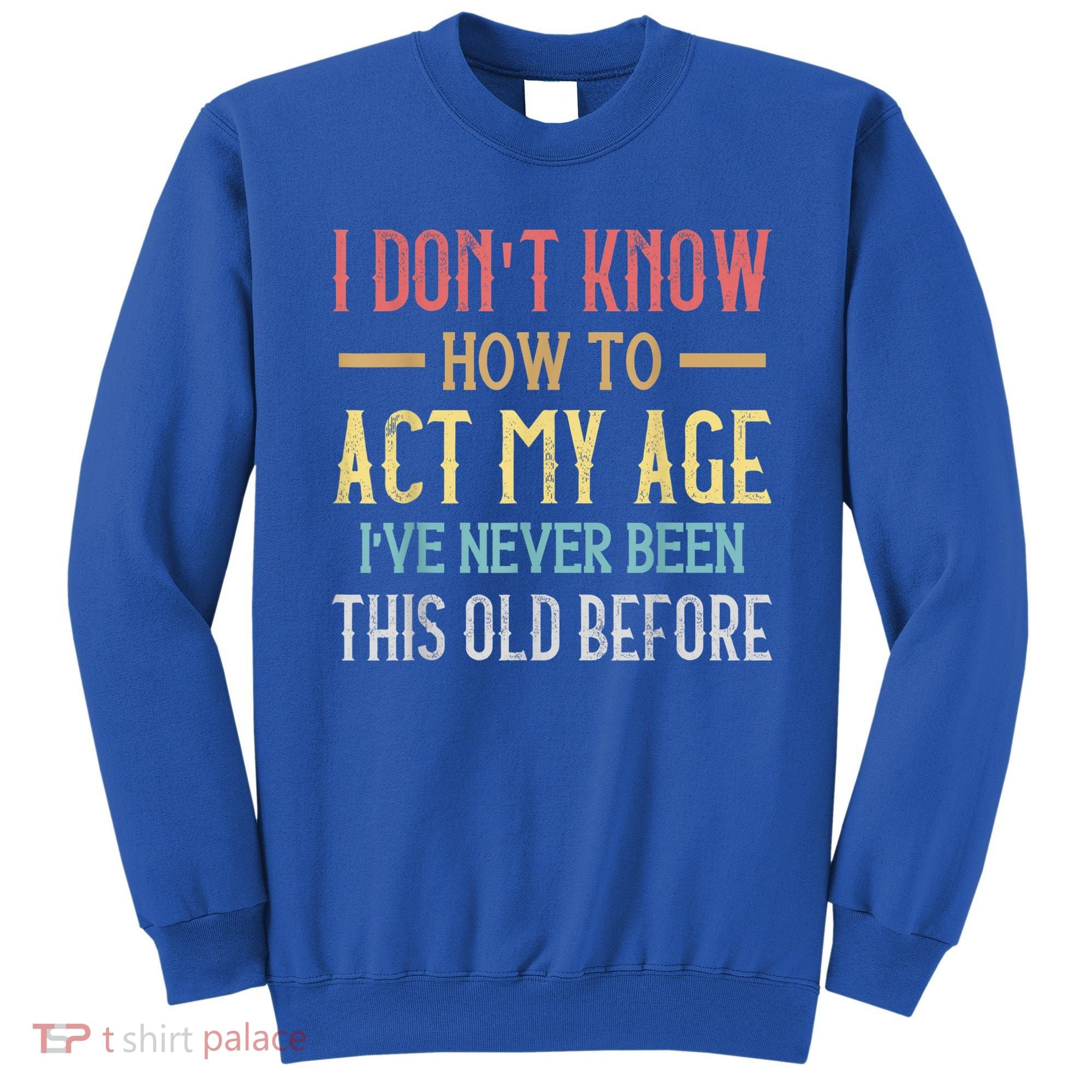 Funny Old People Sayings, I Don't Know How To Act My Age Sweatshirt